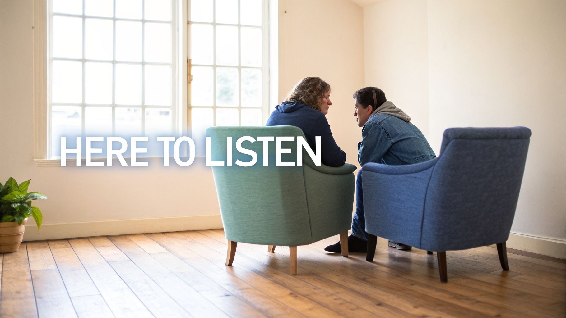 Two people sit in armchairs, facing each other, engaged in a conversation or support session, with 'HERE TO LISTEN' text.
