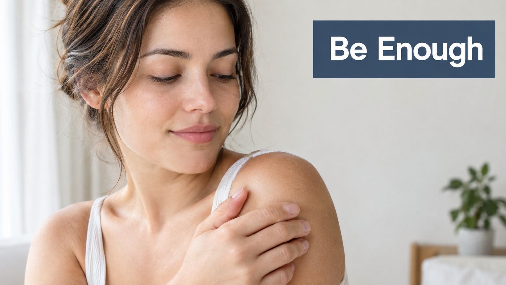 A woman looks at her shoulder with a peaceful expression, featuring the text Be Enough.